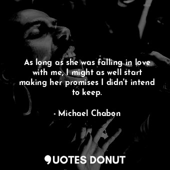 As long as she was falling in love with me, I might as well start making her promises I didn't intend to keep.