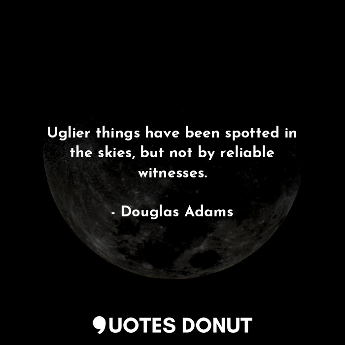 Uglier things have been spotted in the skies, but not by reliable witnesses.