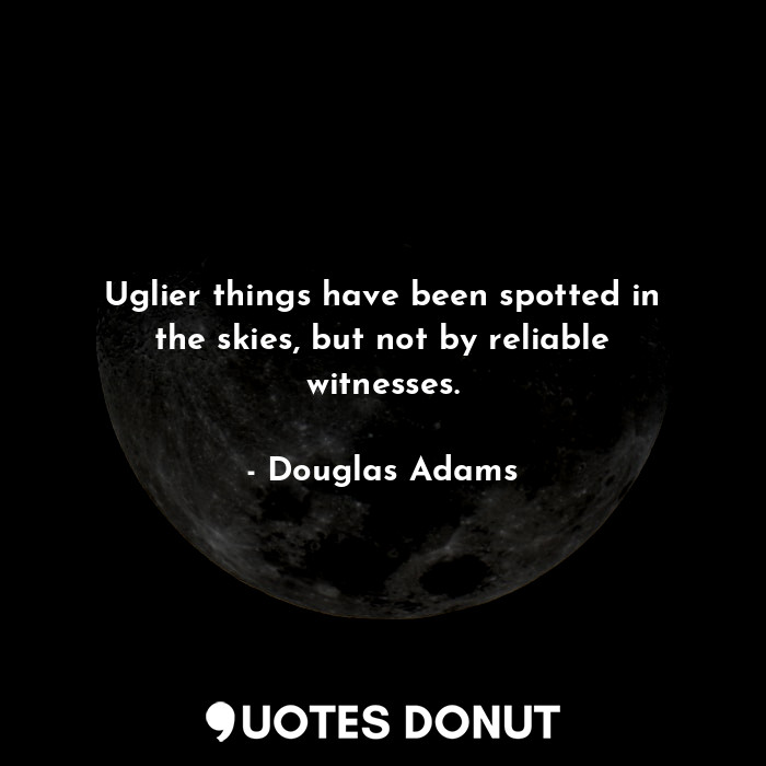  Uglier things have been spotted in the skies, but not by reliable witnesses.... - Douglas Adams - Quotes Donut