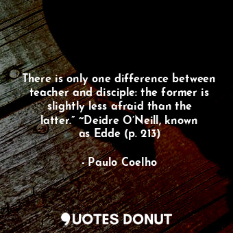  There is only one difference between teacher and disciple: the former is slightl... - Paulo Coelho - Quotes Donut