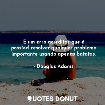  É um erro acreditar que é possível resolver qualquer problema importante usando ... - Douglas Adams - Quotes Donut