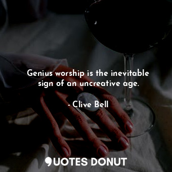Genius worship is the inevitable sign of an uncreative age.