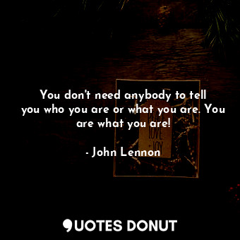  You don&#39;t need anybody to tell you who you are or what you are. You are what... - John Lennon - Quotes Donut