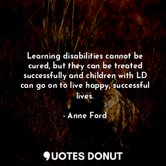  Learning disabilities cannot be cured, but they can be treated successfully and ... - Anne Ford - Quotes Donut