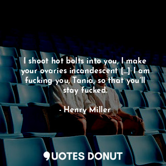  I shoot hot bolts into you, I make your ovaries incandescent […] I am fucking yo... - Henry Miller - Quotes Donut