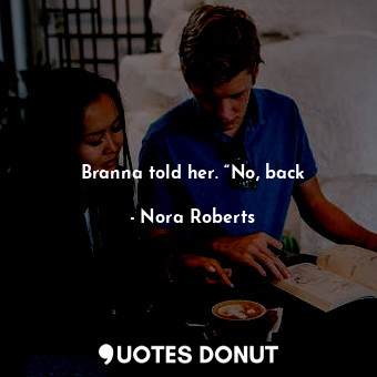  Branna told her. “No, back... - Nora Roberts - Quotes Donut