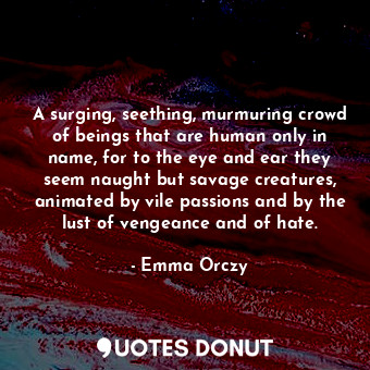  A surging, seething, murmuring crowd of beings that are human only in name, for ... - Emma Orczy - Quotes Donut