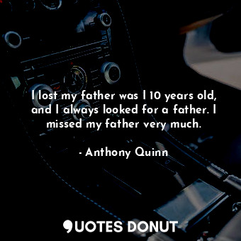  I lost my father was I 10 years old, and I always looked for a father. I missed ... - Anthony Quinn - Quotes Donut