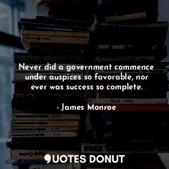  Never did a government commence under auspices so favorable, nor ever was succes... - James Monroe - Quotes Donut