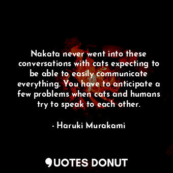  Nakata never went into these conversations with cats expecting to be able to eas... - Haruki Murakami - Quotes Donut