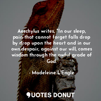  Aeschylus writes, "In our sleep, pain that cannot forget falls drop by drop upon... - Madeleine L&#039;Engle - Quotes Donut