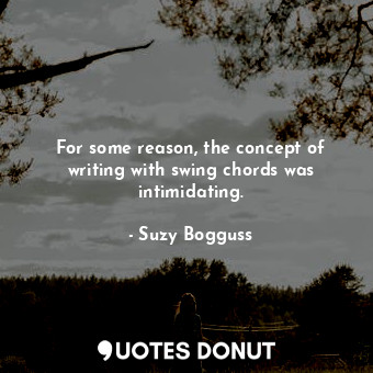  For some reason, the concept of writing with swing chords was intimidating.... - Suzy Bogguss - Quotes Donut