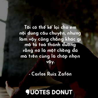  Tôi có thể kể lại cho em nội dung câu chuyện, nhưng làm vậy cũng chẳng khác gì m... - Carlos Ruiz Zafón - Quotes Donut