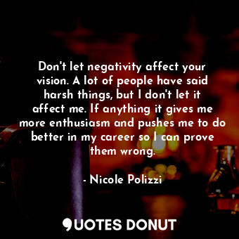  Don&#39;t let negativity affect your vision. A lot of people have said harsh thi... - Nicole Polizzi - Quotes Donut