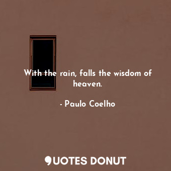 With the rain, falls the wisdom of heaven.... - Paulo Coelho - Quotes Donut