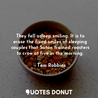  They fell asleep smiling. It is to erase the fixed smiles of sleeping couples th... - Tom Robbins - Quotes Donut