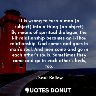  It is wrong to turn a man (a subject) into a thing (an object). By means of spir... - Saul Bellow - Quotes Donut