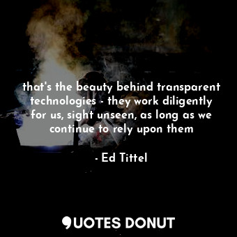  that's the beauty behind transparent technologies - they work diligently for us,... - Ed Tittel - Quotes Donut
