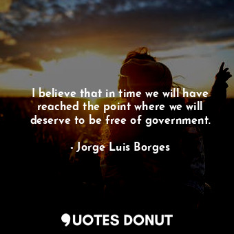  I believe that in time we will have reached the point where we will deserve to b... - Jorge Luis Borges - Quotes Donut