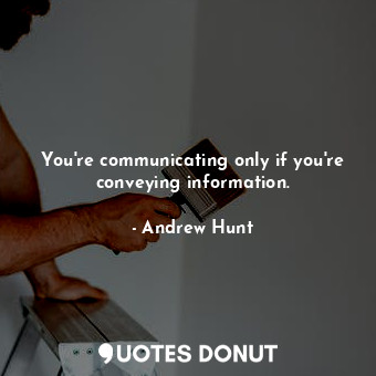  You're communicating only if you're conveying information.... - Andrew Hunt - Quotes Donut