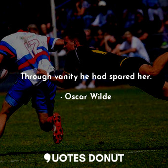  Through vanity he had spared her.... - Oscar Wilde - Quotes Donut