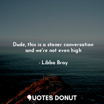  Dude, this is a stoner conversation and we're not even high... - Libba Bray - Quotes Donut