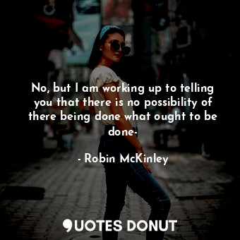  No, but I am working up to telling you that there is no possibility of there bei... - Robin McKinley - Quotes Donut