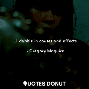  ...I dabble in causes and effects.... - Gregory Maguire - Quotes Donut