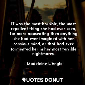  IT was the most horrible, the most repellent thing she had ever seen, far more n... - Madeleine L&#039;Engle - Quotes Donut