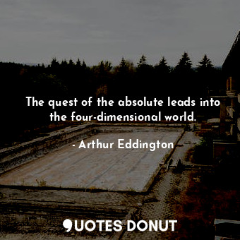  The quest of the absolute leads into the four-dimensional world.... - Arthur Eddington - Quotes Donut