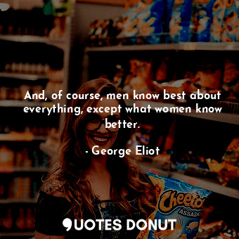 And, of course, men know best about everything, except what women know better.