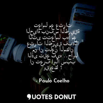  تعامل مع عثرات الحياة بنفس الطريقة التى تتعامل بها مع عثرات الطريق فبدلا من ان ت... - Paulo Coelho - Quotes Donut