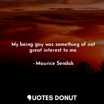  My being gay was something of not great interest to me.... - Maurice Sendak - Quotes Donut