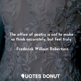  The office of poetry is not to make us think accurately, but feel truly.... - Frederick William Robertson - Quotes Donut