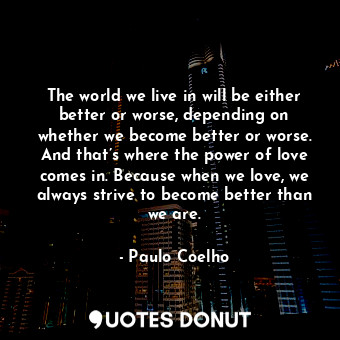  The world we live in will be either better or worse, depending on whether we bec... - Paulo Coelho - Quotes Donut