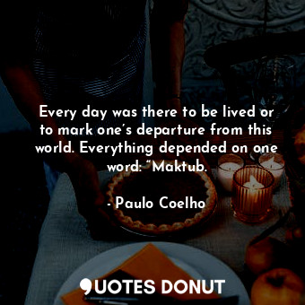 Every day was there to be lived or to mark one’s departure from this world. Ever... - Paulo Coelho - Quotes Donut