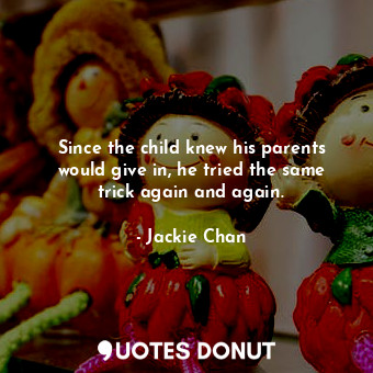  Since the child knew his parents would give in, he tried the same trick again an... - Jackie Chan - Quotes Donut