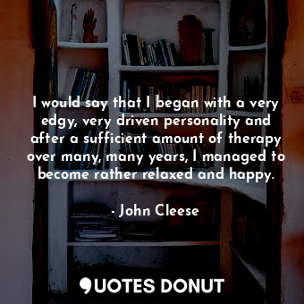  I would say that I began with a very edgy, very driven personality and after a s... - John Cleese - Quotes Donut