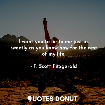  I want you to lie to me just as sweetly as you know how for the rest of my life.... - F. Scott Fitzgerald - Quotes Donut