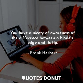  You have a nicety of awareness of the difference between a blade's edge and its ... - Frank Herbert - Quotes Donut