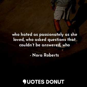  who hated as passionately as she loved, who asked questions that couldn’t be ans... - Nora Roberts - Quotes Donut