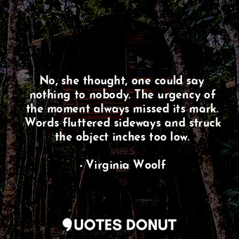  No, she thought, one could say nothing to nobody. The urgency of the moment alwa... - Virginia Woolf - Quotes Donut