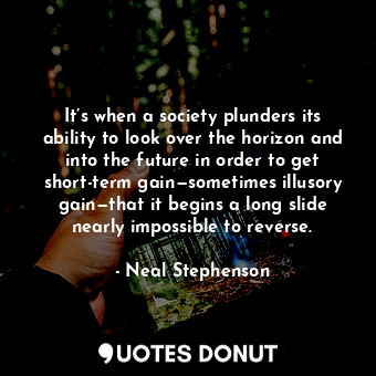  It’s when a society plunders its ability to look over the horizon and into the f... - Neal Stephenson - Quotes Donut