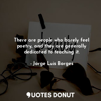  There are people who barely feel poetry, and they are generally dedicated to tea... - Jorge Luis Borges - Quotes Donut