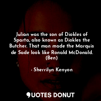Julian was the son of Diokles of Sparta, also known as Diokles the Butcher. That man made the Marquis de Sade look like Ronald McDonald. (Ben)