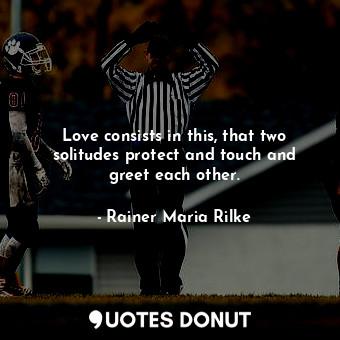  Love consists in this, that two solitudes protect and touch and greet each other... - Rainer Maria Rilke - Quotes Donut
