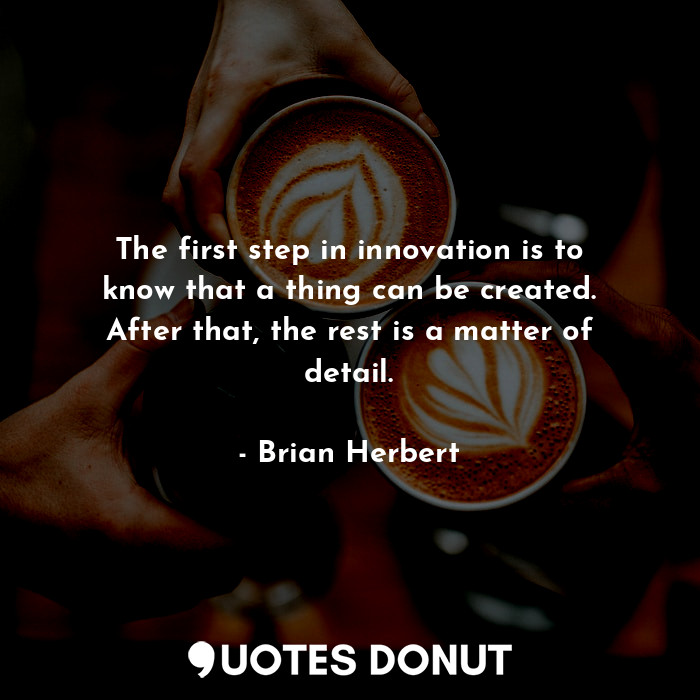  The first step in innovation is to know that a thing can be created. After that,... - Brian Herbert - Quotes Donut