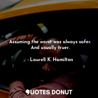  Assuming the worst was always safer. And usually truer.... - Laurell K. Hamilton - Quotes Donut