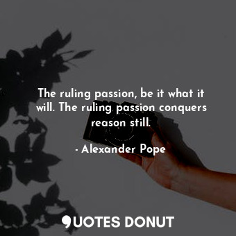  The ruling passion, be it what it will. The ruling passion conquers reason still... - Alexander Pope - Quotes Donut