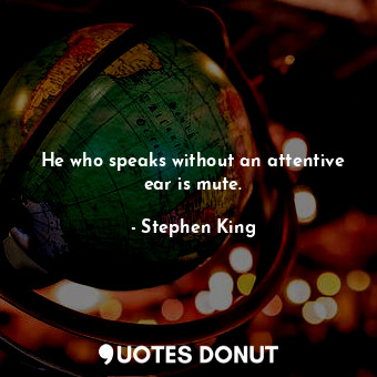  He who speaks without an attentive ear is mute.... - Stephen King - Quotes Donut